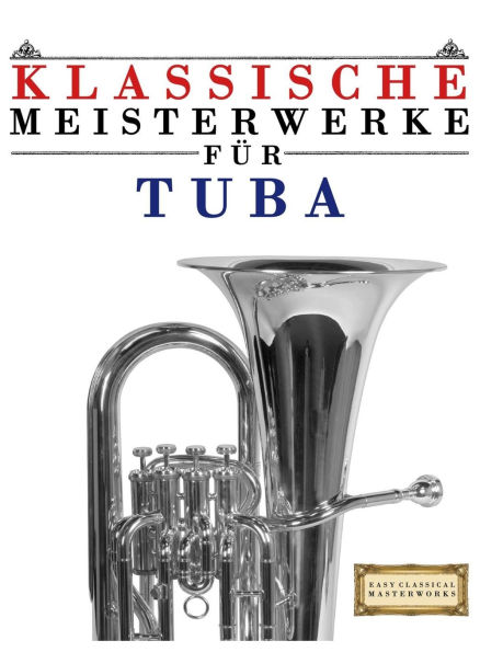Klassische Meisterwerke fÃ¯Â¿Â½r Tuba: Leichte StÃ¯Â¿Â½cke von Bach, Beethoven, Brahms, Handel, Haydn, Mozart, Schubert, Tchaikovsky, Vivaldi und Wagner