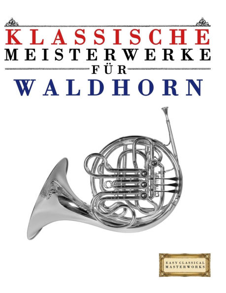 Klassische Meisterwerke fÃ¯Â¿Â½r Waldhorn: Leichte StÃ¯Â¿Â½cke von Bach, Beethoven, Brahms, Handel, Haydn, Mozart, Schubert, Tchaikovsky, Vivaldi und Wagner