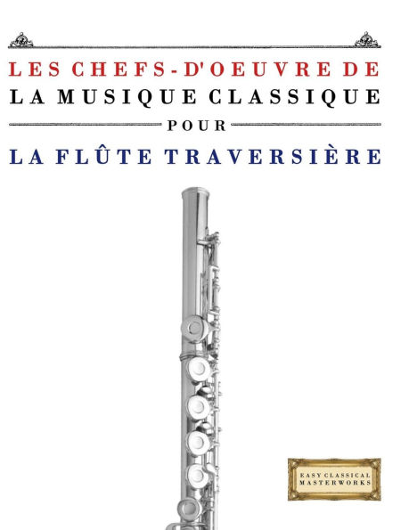 Les Chefs-d'oeuvre de la Musique Classique pour la FlÃ¯Â¿Â½te TraversiÃ¯Â¿Â½re: PiÃ¯Â¿Â½ces faciles de Bach, Beethoven, Brahms, Haendel, Haydn, Mozart, Schubert, TchaÃ¯Â¿Â½kovski, Vivaldi et Wagner