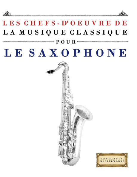 Les Chefs-d'oeuvre de la Musique Classique pour le Saxophone: PiÃ¯Â¿Â½ces faciles de Bach, Beethoven, Brahms, Haendel, Haydn, Mozart, Schubert, TchaÃ¯Â¿Â½kovski, Vivaldi et Wagner