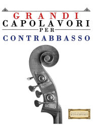 Title: Grandi Capolavori per Contrabbasso: Pezzi facili di Bach, Beethoven, Brahms, Handel, Haydn, Mozart, Schubert, Tchaikovsky, Vivaldi e Wagner, Author: E C Masterworks