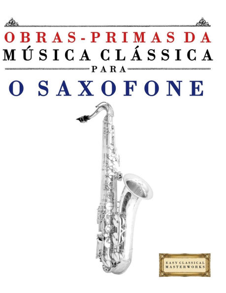 Obras-Primas da MÃ¯Â¿Â½sica ClÃ¯Â¿Â½ssica para o Saxofone: PeÃ¯Â¿Â½as fÃ¯Â¿Â½ceis de Bach, Beethoven, Brahms, Handel, Haydn, Mozart, Schubert, Tchaikovsky, Vivaldi e Wagner