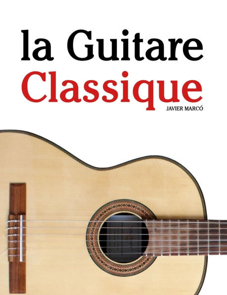 La Guitare Classique: Pi�ces faciles de Bach, Mozart, Beethoven, Vivaldi, ainsi que d'autres compositeurs