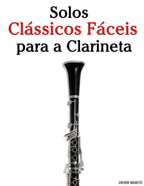 Solos ClÃ¯Â¿Â½ssicos FÃ¯Â¿Â½ceis para a Clarineta: Com canÃ¯Â¿Â½Ã¯Â¿Â½es de Bach, Mozart, Beethoven, Vivaldi e outros compositores