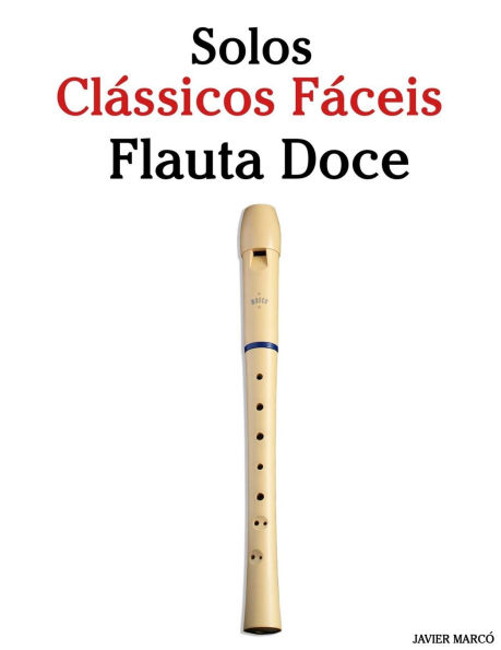 Solos ClÃ¯Â¿Â½ssicos FÃ¯Â¿Â½ceis para Flauta Doce: Com canÃ¯Â¿Â½Ã¯Â¿Â½es de Bach, Mozart, Beethoven, Vivaldi e outros compositores