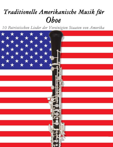 Traditionelle Amerikanische Musik fï¿½r Oboe: 10 Patriotischen Lieder der Vereinigten Staaten von Amerika