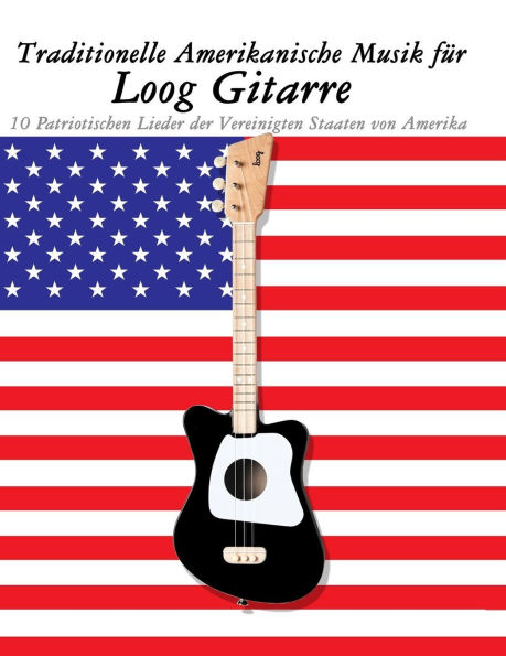Traditionelle Amerikanische Musik fï¿½r Loog Gitarre: 10 Patriotischen Lieder der Vereinigten Staaten von Amerika