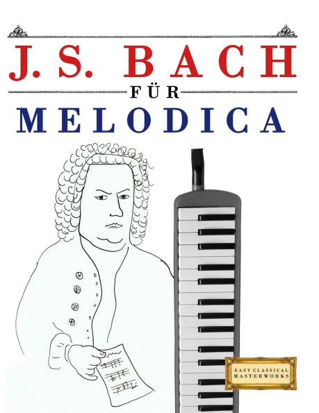 J. S. Bach fÃ¯Â¿Â½r Melodica: 10 Leichte StÃ¯Â¿Â½cke fÃ¯Â¿Â½r Melodica AnfÃ¯Â¿Â½nger Buch