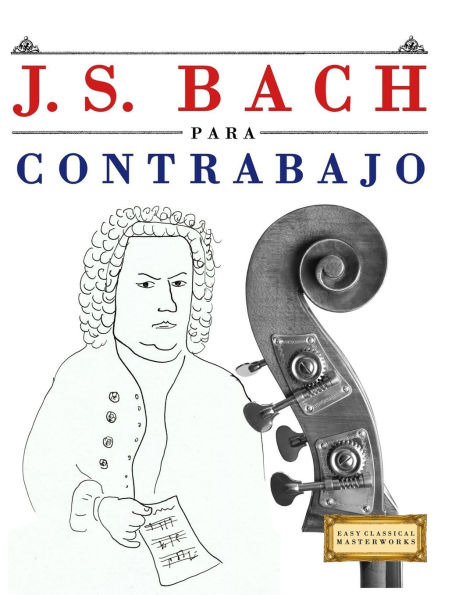 J. S. Bach para Contrabajo: 10 Piezas FÃ¯Â¿Â½ciles para Contrabajo Libro para Principiantes