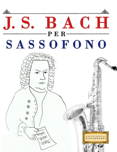 J. S. Bach per Sassofono: 10 Pezzi Facili per Sassofono Libro per Principianti