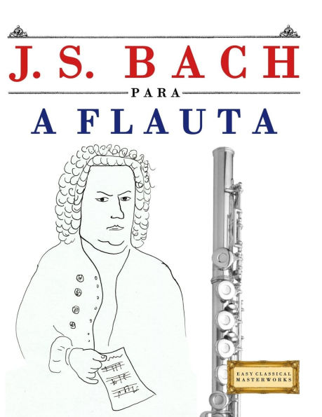 J. S. Bach para a Flauta: 10 peÃ¯Â¿Â½as fÃ¯Â¿Â½ciles para a Flauta livro para principiantes
