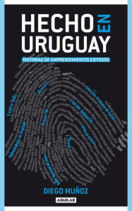 Title: Hecho en Uruguay: Historias de emprendimientos exitosos, Author: Diego Muñoz