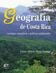 Title: Geografía de Costa Rica. Geología, naturaleza y políticas ambientales, Author: Tobías Alberto Meza Ocampo