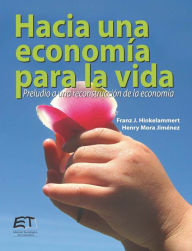 Title: Hacia una economía para la vida. Preludio a una reconstrucción de la economía, Author: Franz Hinkelammert