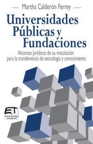 Title: Universidades Públicas y Fundaciones. Alcances Jurídicos de su vinculación para la transferencia de tecnología y conocimiento, Author: Martha Calderón Ferrey