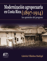 Title: Modernización agropecuaria en Costa Rica (1897-1914): los apóstoles del progreso, Author: Gabriela Villalobos Madrigal