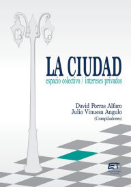Title: La ciudad: espacio colectivo; intereses privados, Author: David Porras-Alfaro