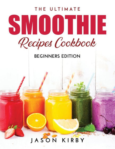 The Ultimate Smoothie Recipes Cookbook: Beginners Edition by Jason ...