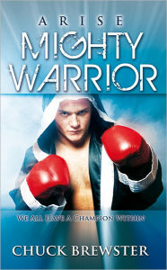 Title: Arise Mighty Warrior: We all have a champion within, Author: Chuck Brewster