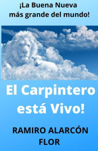 Title: EL CARPINTERO ESTÁ VIVO: LA BUENA NUEVA MÁS GRANDE DEL MUNDO, Author: RAMIRO ALARCÓN FLOR