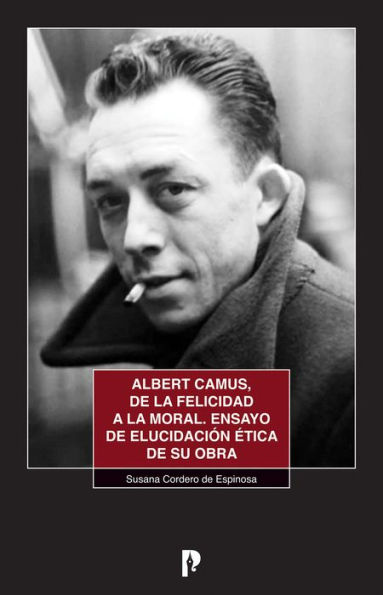 Albert Camus, de la felicidad a la moral: Ensayo de elucidacio?n e?tica de su obra