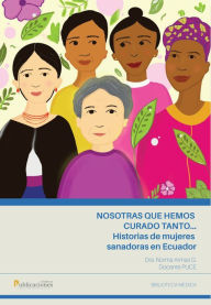 Title: Nosotras que hemos curado tanto... historias de mujeres sanadoras en Ecuador, Author: Norma Armas G.