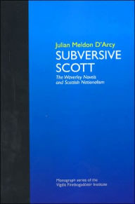 Title: Subversive Scott: The Waverley Novels and Scottish Nationalism, Author: Julian Meldon D'Arcy