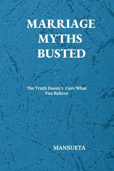 Marriage Myths Busted: The Truth Doesn`t Care about What You Believe