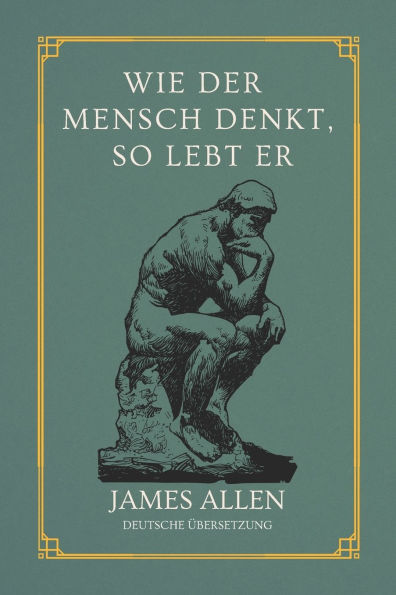 Wie der Mensch denkt, so lebt er: von James Allen Deutsche ï¿½bersetzung