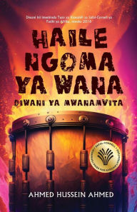 Title: Haile Ngoma ya Wana: Diwani Ya Mwanamvita, Author: Ahmed Hussein Ahmed