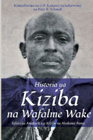 Title: Historia ya Kiziba na Wafalme Wake: Tafsiri ya Amakuru Ga Kiziba na Abamkama Bamu, Author: Galasius B Kamanzi