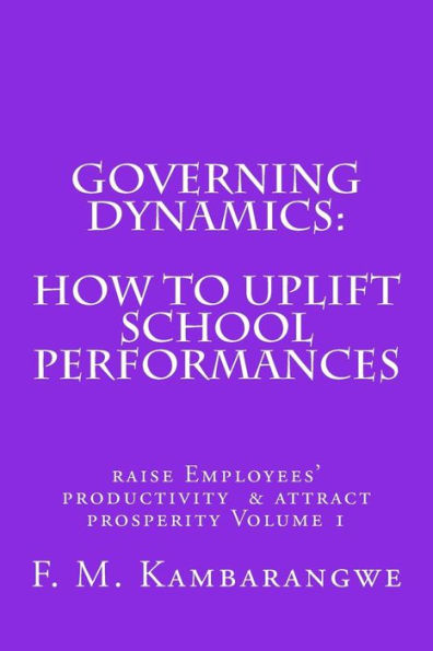 Governing Dynamics: How to Uplift School Performances: How to uplift School Performances, Raise Employees Productivity & Attract Prosperity Volume 1