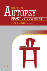 Title: A Guide to Autopsy Pratice and Law in Ghana: Revised Edition, Author: I. T. Anim PhD