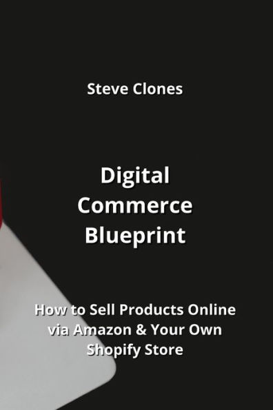 Digital Commerce Blueprint: How to Sell Products Online via Amazon & Your Own Shopify Store