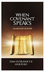 Title: When Covenant Speaks: Failure Is Not an Option, Author: Sam Korankye Ankrah