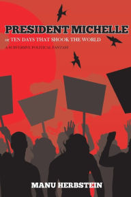 Title: President Michelle, or Ten Days that Shook the World: A subversive political fantasy, Author: Manu Herbstein