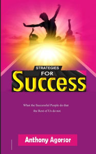 Title: STRATEGIES FOR SUCCESS: What the successful people do that the rest of us do not, Author: Anthony Agorsor