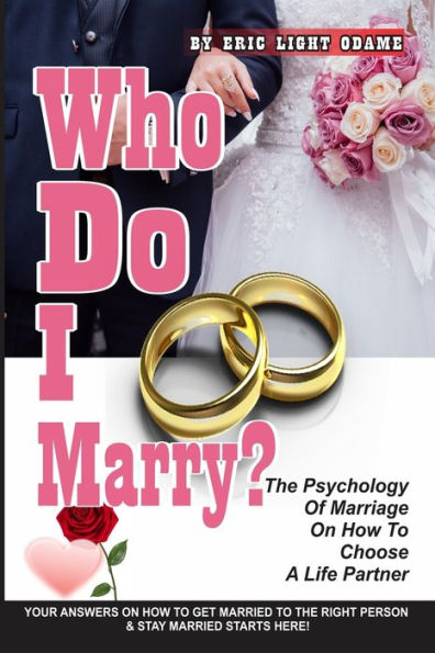 WHO DO I MARRY?: The Psychology Of Marriage On How To Choose A Life Partner