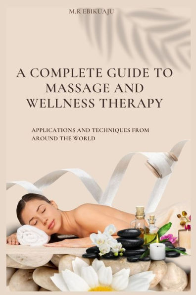 A COMPLETE GUIDE TO MASSAGE THERAPY: APPLICATIONS AND TECHNIQUES FROM AROUND THE WORLD