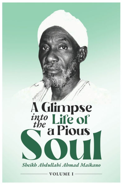 A Glimpse into The Life of a Pious Soul: Sheikh Abdullahi Maikano (Volume I)