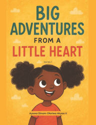 Title: Big Adventures from a Little Heart, Author: Ayewa Elinam Oforiwa Akyea