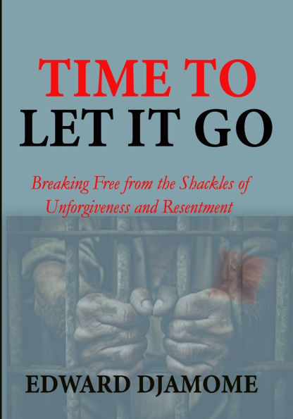 Time to Let It Go: Breaking Free from the Shackles of Unforgiveness and Resentment