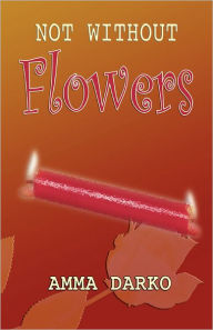 Title: Not Without Flowers, Author: Amma Darko