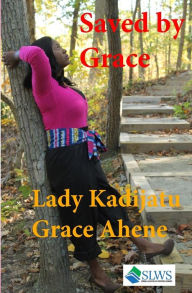 Title: Saved by Grace, Author: Lady Kadijatu Grace Ahene