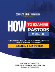 Title: Complete Bible Curriculum: How to Examine Pastors, Vol. 8: Fundamental Concepts for Successful Christian Life: Covering: James, 1 & 2 Peter, Author: Prof Peter Pryce