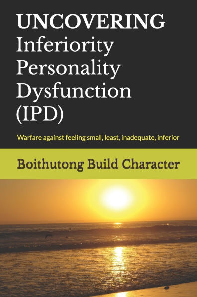 UNCOVERING Inferiority Personality Dysfunction (IPD): Warfare against feeling small, least, inadequate, inferior