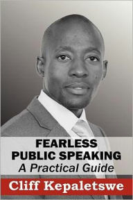 Title: FEARLESS PUBLIC SPEAKING, A Practical Guide, Author: Cliff Kepaletswe