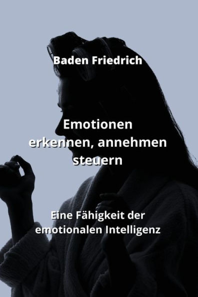 Emotionen erkennen, annehmen steuern: Eine Fähigkeit der emotionalen Intelligenz