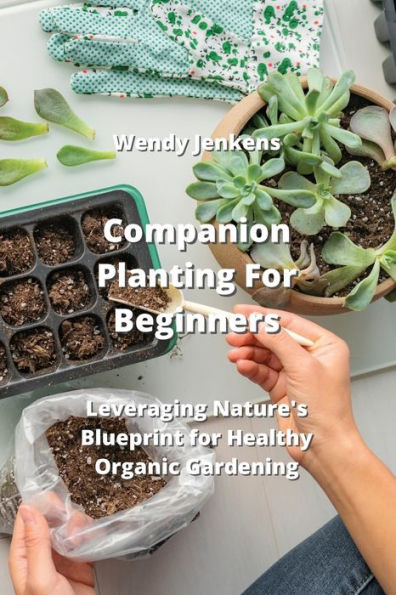 Companion Planting For Beginners: Leveraging Nature's Blueprint for Healthy Organic Gardening
