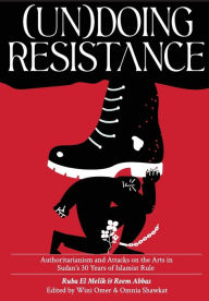 Title: (Un)doing Resistance: Authoritarianism and Attacks on the Arts in Sudan's 30 Years of Islamist Rule, Author: Ruba El Melik
